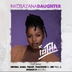 MP3: Nkosazana Daughter Ft. Mpura, Zaba, Teejay, Sir Trill, ThackzinDJ & Josiah De Disciple – Izitha