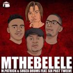 MP3: M.Patrick & Shuza Drums Ft. Six Past Twelve – Mthebelele