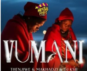 Thenjiwe, Makhadzi & DJ KSB – Vumani