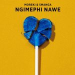 MOREKI & Smanga – Ngimephi Nawe
