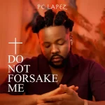 PC Lapez – Do Not Forsake Me