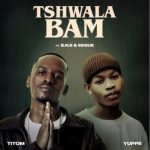 Titom & Yuppe – Tshwala Bami Ft S.N.E & EeQue