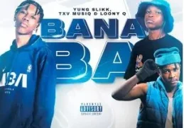 Yung Slikk, TXV MusiQ & Loony Q – Bana Ba