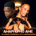 DJ Eddie – Amaphupho Ame ft Cardinal x25 & uNkosazana