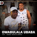 Owabulala Ubaba - Sihayo FEAT. Shenge Wasehlalankosi